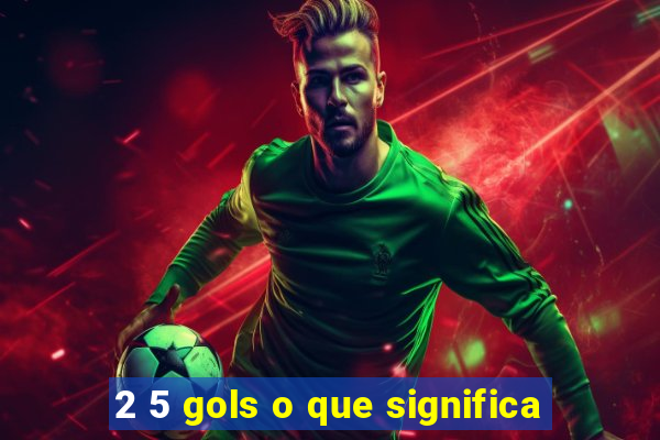 2 5 gols o que significa